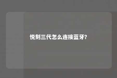悦刻三代怎么连接蓝牙�？ 